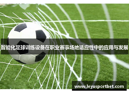 智能化足球训练设备在职业赛事场地适应性中的应用与发展